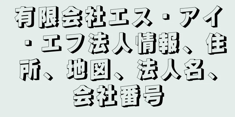 有限会社エス・アイ・エフ法人情報、住所、地図、法人名、会社番号