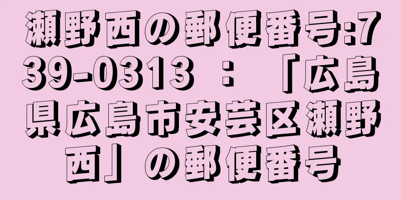 瀬野西の郵便番号:739-0313 ： 「広島県広島市安芸区瀬野西」の郵便番号