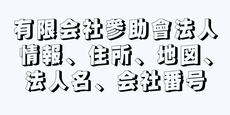 有限会社參助會法人情報、住所、地図、法人名、会社番号