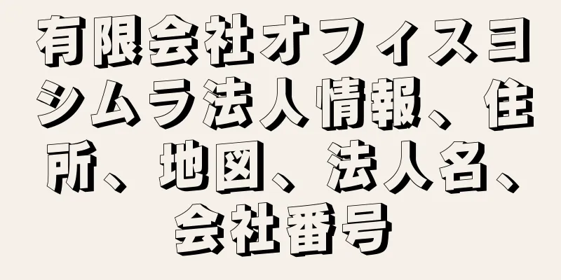 有限会社オフィスヨシムラ法人情報、住所、地図、法人名、会社番号