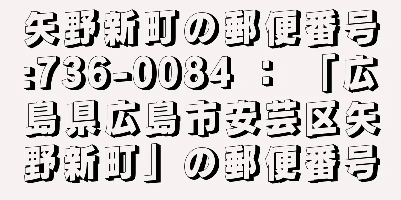 矢野新町の郵便番号:736-0084 ： 「広島県広島市安芸区矢野新町」の郵便番号