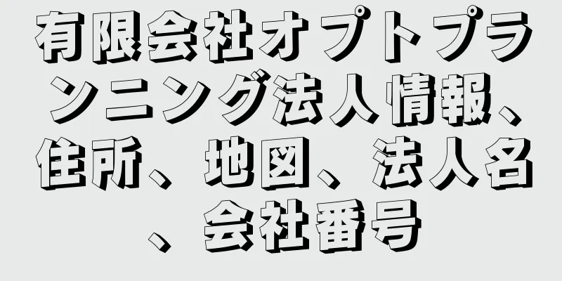 有限会社オプトプランニング法人情報、住所、地図、法人名、会社番号