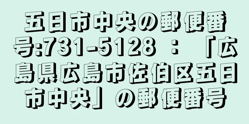 五日市中央の郵便番号:731-5128 ： 「広島県広島市佐伯区五日市中央」の郵便番号