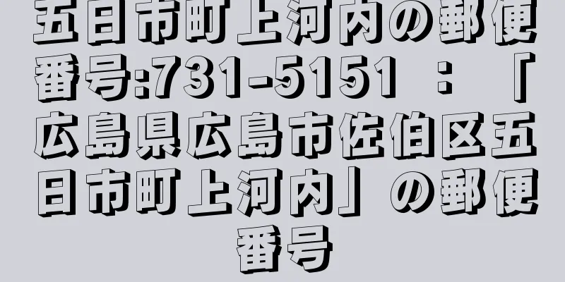 五日市町上河内の郵便番号:731-5151 ： 「広島県広島市佐伯区五日市町上河内」の郵便番号