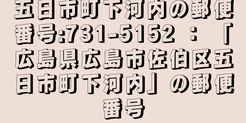 五日市町下河内の郵便番号:731-5152 ： 「広島県広島市佐伯区五日市町下河内」の郵便番号