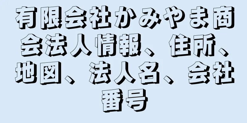 有限会社かみやま商会法人情報、住所、地図、法人名、会社番号