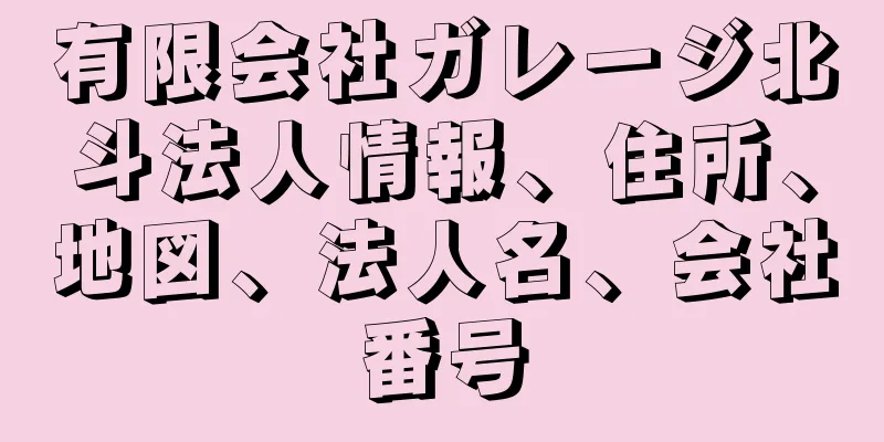 有限会社ガレージ北斗法人情報、住所、地図、法人名、会社番号