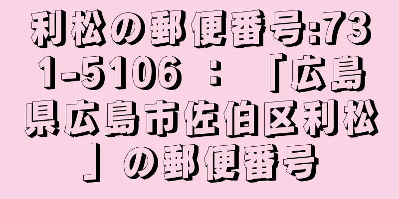 利松の郵便番号:731-5106 ： 「広島県広島市佐伯区利松」の郵便番号