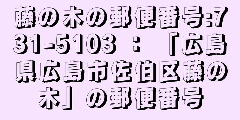 藤の木の郵便番号:731-5103 ： 「広島県広島市佐伯区藤の木」の郵便番号