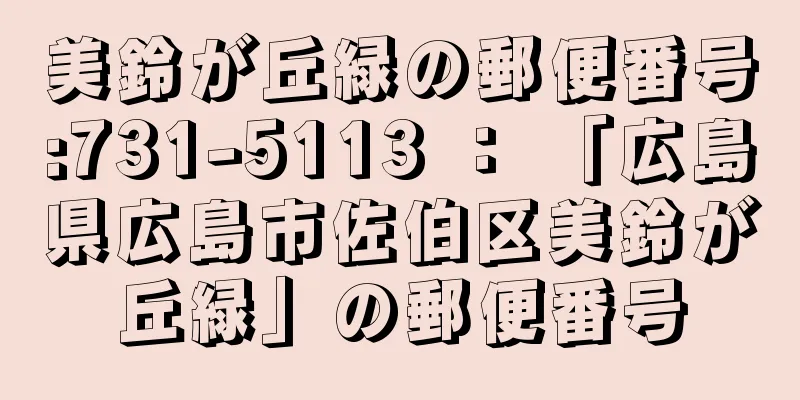 美鈴が丘緑の郵便番号:731-5113 ： 「広島県広島市佐伯区美鈴が丘緑」の郵便番号