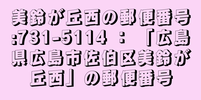 美鈴が丘西の郵便番号:731-5114 ： 「広島県広島市佐伯区美鈴が丘西」の郵便番号