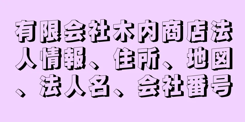 有限会社木内商店法人情報、住所、地図、法人名、会社番号