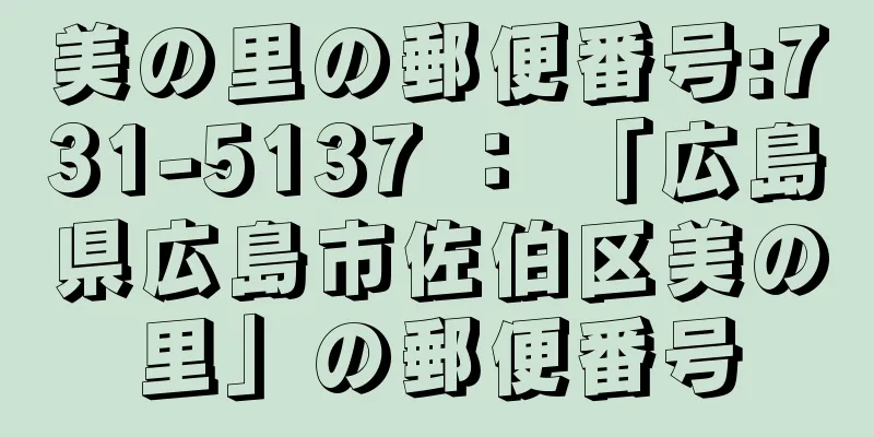 美の里の郵便番号:731-5137 ： 「広島県広島市佐伯区美の里」の郵便番号