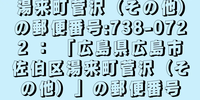 湯来町菅沢（その他）の郵便番号:738-0722 ： 「広島県広島市佐伯区湯来町菅沢（その他）」の郵便番号