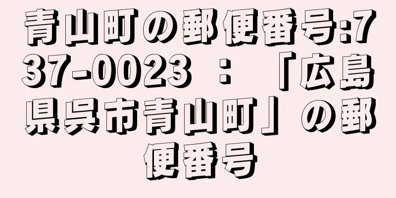 青山町の郵便番号:737-0023 ： 「広島県呉市青山町」の郵便番号