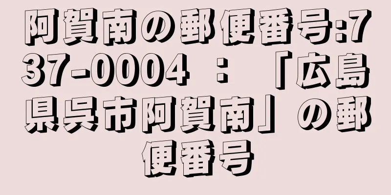 阿賀南の郵便番号:737-0004 ： 「広島県呉市阿賀南」の郵便番号