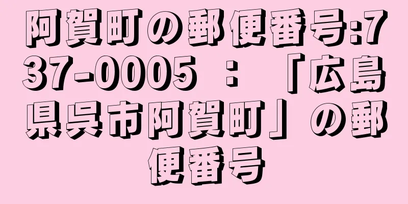 阿賀町の郵便番号:737-0005 ： 「広島県呉市阿賀町」の郵便番号