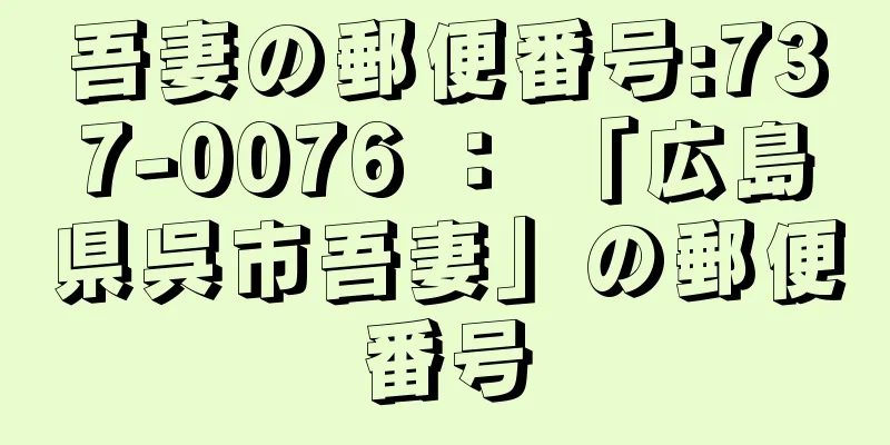 吾妻の郵便番号:737-0076 ： 「広島県呉市吾妻」の郵便番号