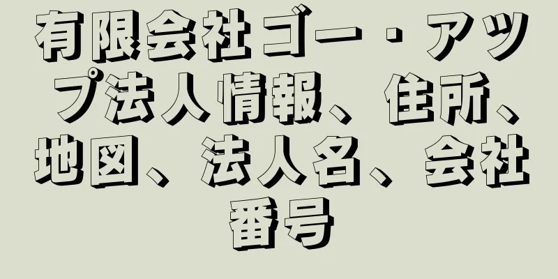 有限会社ゴー・アツプ法人情報、住所、地図、法人名、会社番号