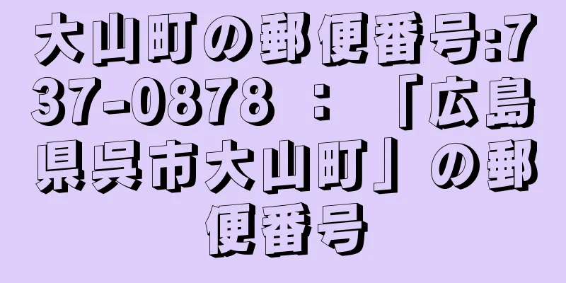 大山町の郵便番号:737-0878 ： 「広島県呉市大山町」の郵便番号