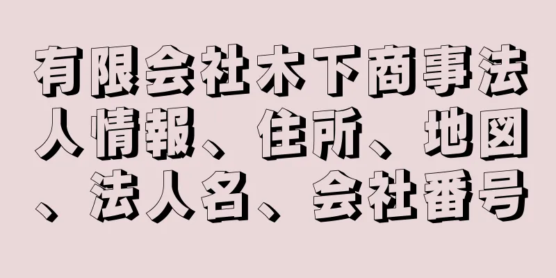 有限会社木下商事法人情報、住所、地図、法人名、会社番号