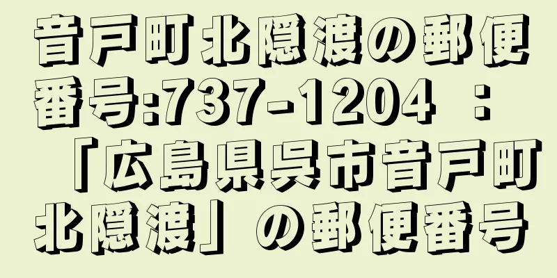 音戸町北隠渡の郵便番号:737-1204 ： 「広島県呉市音戸町北隠渡」の郵便番号