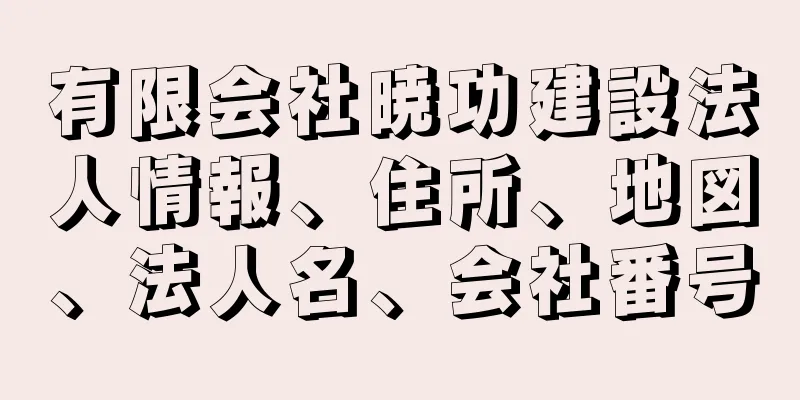 有限会社暁功建設法人情報、住所、地図、法人名、会社番号