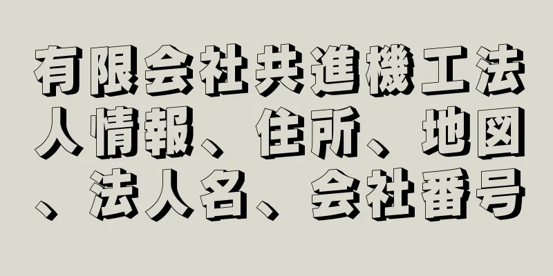 有限会社共進機工法人情報、住所、地図、法人名、会社番号