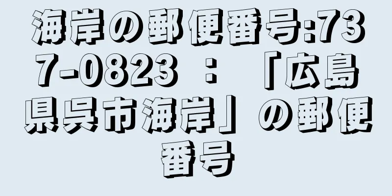 海岸の郵便番号:737-0823 ： 「広島県呉市海岸」の郵便番号