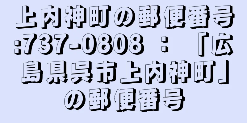 上内神町の郵便番号:737-0808 ： 「広島県呉市上内神町」の郵便番号