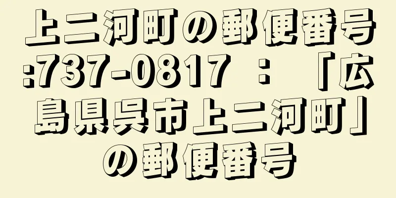 上二河町の郵便番号:737-0817 ： 「広島県呉市上二河町」の郵便番号