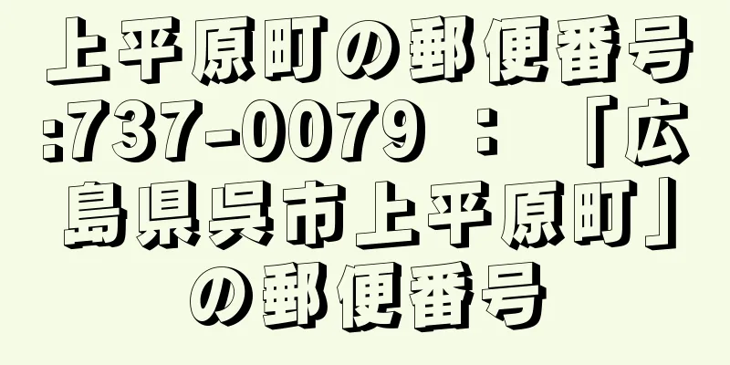 上平原町の郵便番号:737-0079 ： 「広島県呉市上平原町」の郵便番号