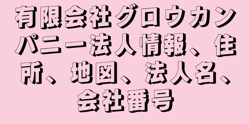 有限会社グロウカンパニー法人情報、住所、地図、法人名、会社番号