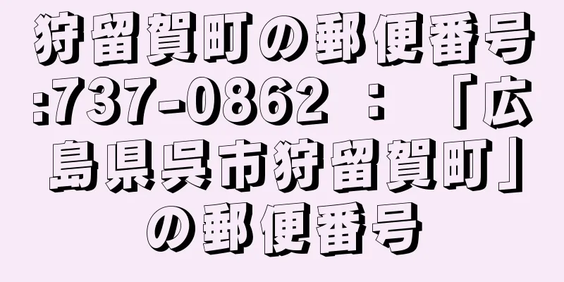 狩留賀町の郵便番号:737-0862 ： 「広島県呉市狩留賀町」の郵便番号