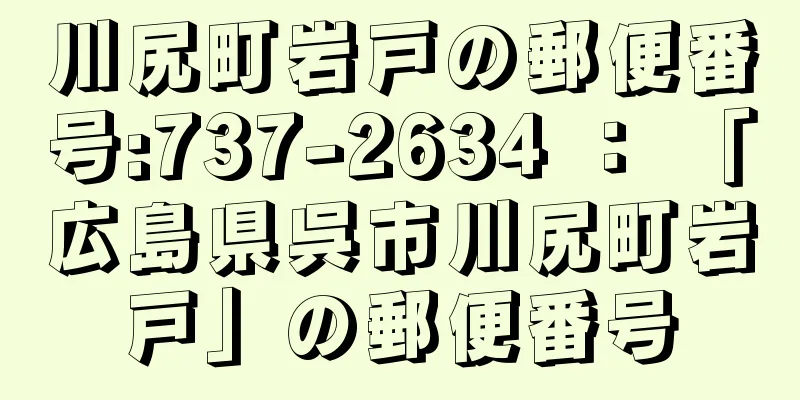 川尻町岩戸の郵便番号:737-2634 ： 「広島県呉市川尻町岩戸」の郵便番号