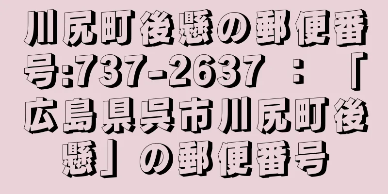 川尻町後懸の郵便番号:737-2637 ： 「広島県呉市川尻町後懸」の郵便番号