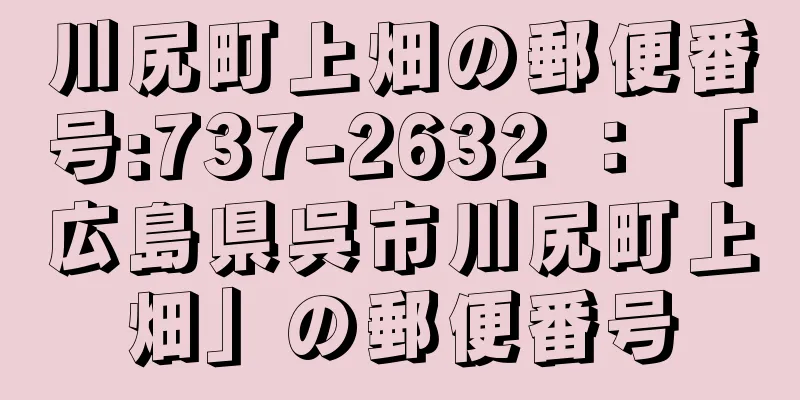 川尻町上畑の郵便番号:737-2632 ： 「広島県呉市川尻町上畑」の郵便番号