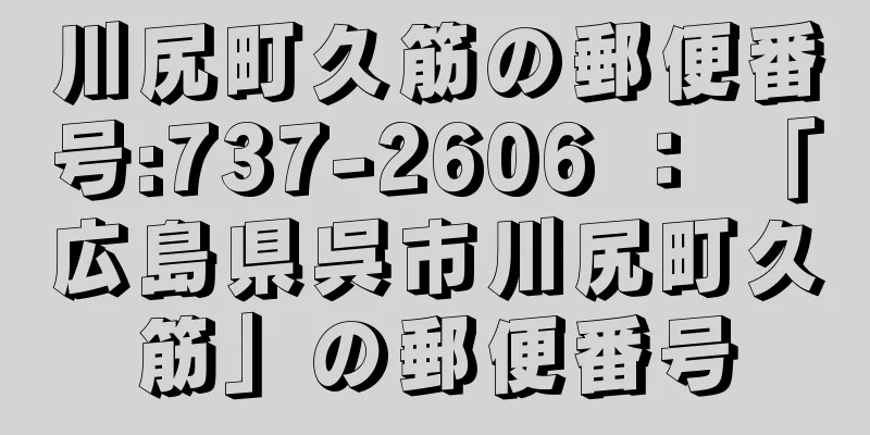 川尻町久筋の郵便番号:737-2606 ： 「広島県呉市川尻町久筋」の郵便番号