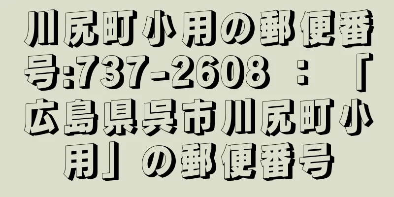 川尻町小用の郵便番号:737-2608 ： 「広島県呉市川尻町小用」の郵便番号