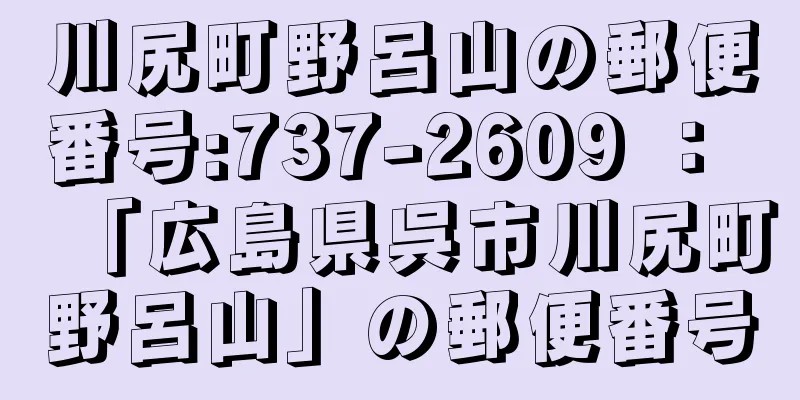 川尻町野呂山の郵便番号:737-2609 ： 「広島県呉市川尻町野呂山」の郵便番号