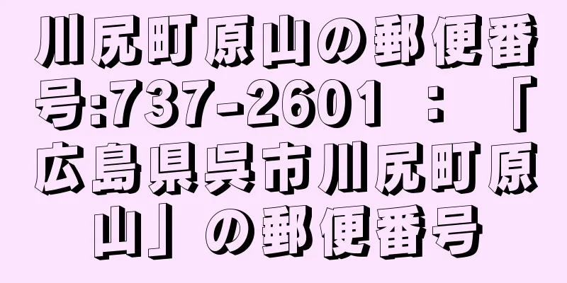 川尻町原山の郵便番号:737-2601 ： 「広島県呉市川尻町原山」の郵便番号