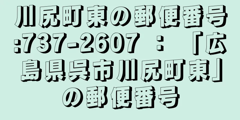 川尻町東の郵便番号:737-2607 ： 「広島県呉市川尻町東」の郵便番号