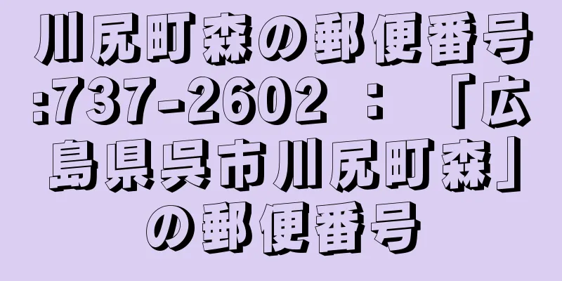 川尻町森の郵便番号:737-2602 ： 「広島県呉市川尻町森」の郵便番号