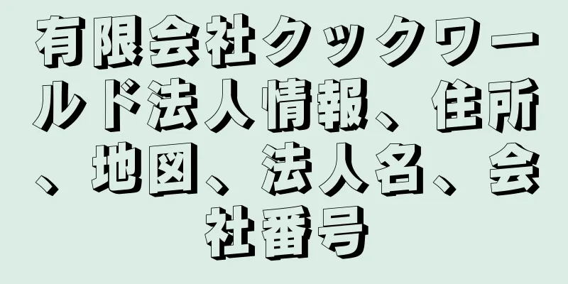 有限会社クックワールド法人情報、住所、地図、法人名、会社番号