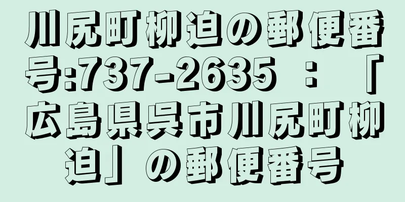 川尻町柳迫の郵便番号:737-2635 ： 「広島県呉市川尻町柳迫」の郵便番号