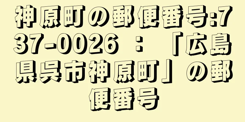 神原町の郵便番号:737-0026 ： 「広島県呉市神原町」の郵便番号