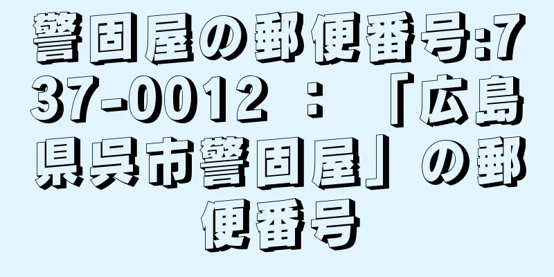 警固屋の郵便番号:737-0012 ： 「広島県呉市警固屋」の郵便番号