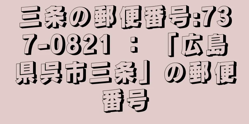 三条の郵便番号:737-0821 ： 「広島県呉市三条」の郵便番号