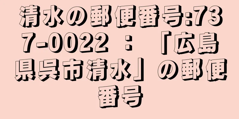 清水の郵便番号:737-0022 ： 「広島県呉市清水」の郵便番号