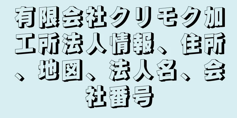 有限会社クリモク加工所法人情報、住所、地図、法人名、会社番号